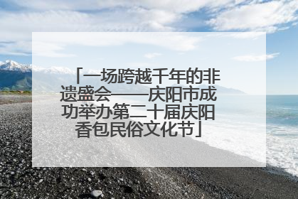 一场跨越千年的非遗盛会——庆阳市成功举办第二十届庆阳香包民俗文化节