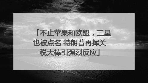 不止苹果和欧盟，三星也被点名 特朗普再挥关税大棒引强烈反应