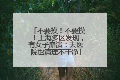 不要摸！不要摸！上海多区发现，有女子崩溃：去医院也清理不干净