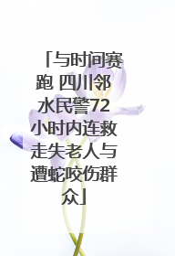 与时间赛跑 四川邻水民警72小时内连救走失老人与遭蛇咬伤群众
