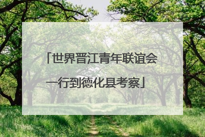 世界晋江青年联谊会一行到德化县考察