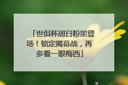 世俱杯周日粉墨登场！锁定揭幕战，再多看一眼梅西