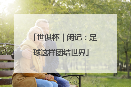 世俱杯｜闲记：足球这样团结世界