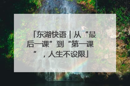 东湖快语｜从“最后一课”到“第一课”，人生不设限