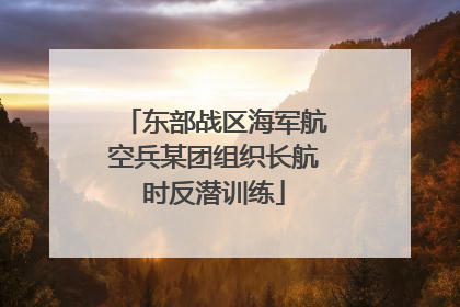 东部战区海军航空兵某团组织长航时反潜训练