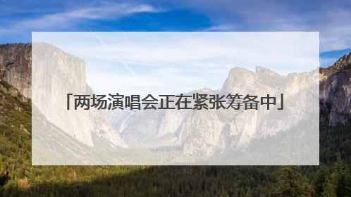 两场演唱会正在紧张筹备中