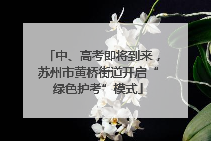 中、高考即将到来，苏州市黄桥街道开启“绿色护考”模式