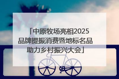 中原牧场亮相2025品牌提振消费暨地标名品助力乡村振兴大会