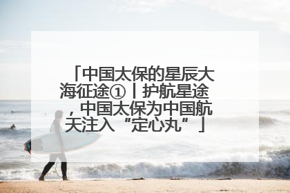 中国太保的星辰大海征途①丨护航星途，中国太保为中国航天注入“定心丸”