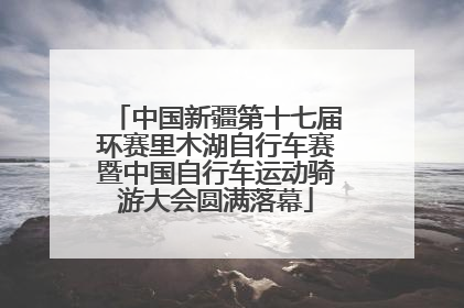 中国新疆第十七届环赛里木湖自行车赛暨中国自行车运动骑游大会圆满落幕