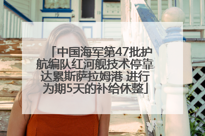 中国海军第47批护航编队红河舰技术停靠达累斯萨拉姆港 进行为期5天的补给休整