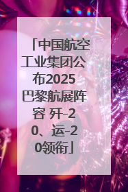 中国航空工业集团公布2025巴黎航展阵容 歼-20、运-20领衔