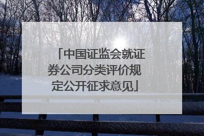 中国证监会就证券公司分类评价规定公开征求意见