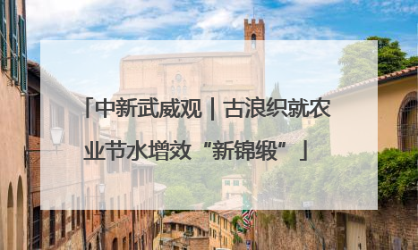 中新武威观｜古浪织就农业节水增效“新锦缎”
