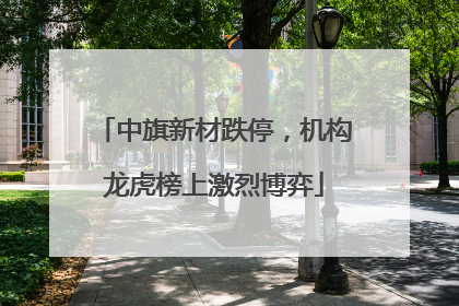 中旗新材跌停，机构龙虎榜上激烈博弈
