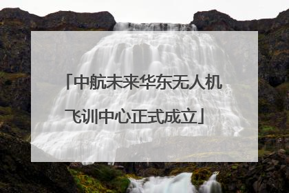 中航未来华东无人机飞训中心正式成立