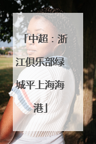 中超：浙江俱乐部绿城平上海海港