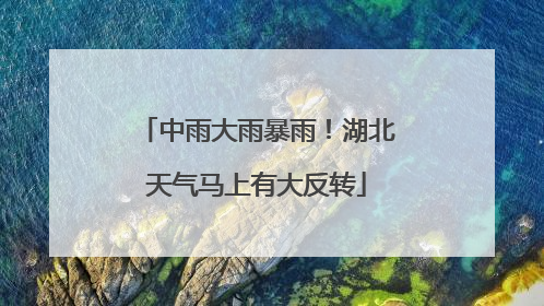 中雨大雨暴雨！湖北天气马上有大反转