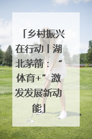 乡村振兴在行动丨湖北茅箭：“体育+”激发发展新动能