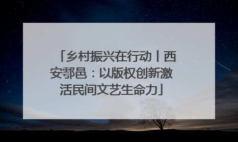 乡村振兴在行动丨西安鄠邑：以版权创新激活民间文艺生命力