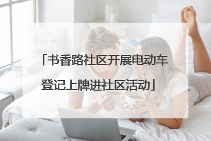 书香路社区开展电动车登记上牌进社区活动