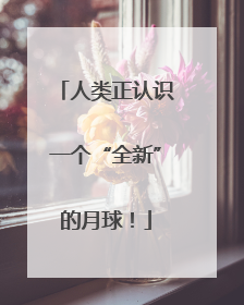 人类正认识一个“全新”的月球！