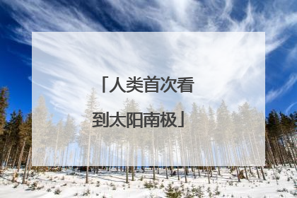 人类首次看到太阳南极