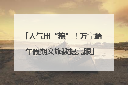 人气出“粽”！万宁端午假期文旅数据亮眼