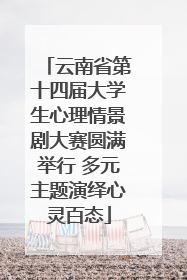 云南省第十四届大学生心理情景剧大赛圆满举行 多元主题演绎心灵百态
