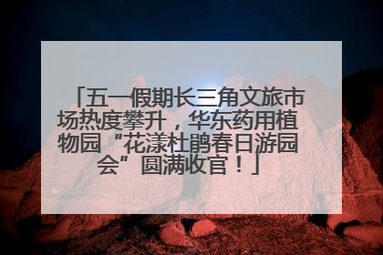 五一假期长三角文旅市场热度攀升，华东药用植物园“花漾杜鹃春日游园会”圆满收官！