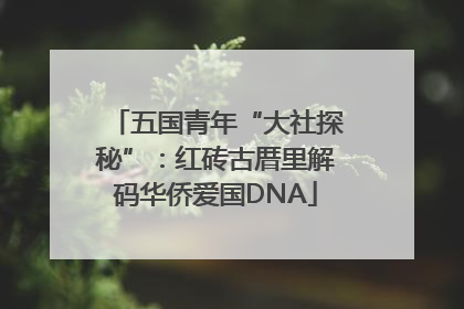 五国青年“大社探秘”：红砖古厝里解码华侨爱国DNA