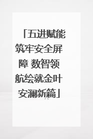 五进赋能筑牢安全屏障 数智领航绘就金叶安澜新篇