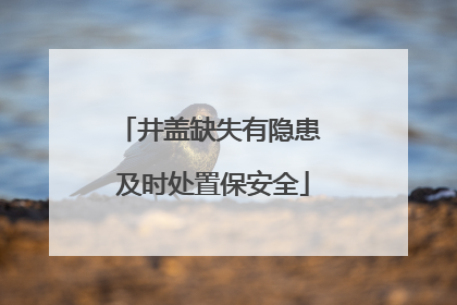 井盖缺失有隐患 及时处置保安全