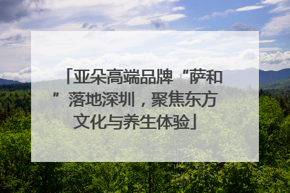 亚朵高端品牌“萨和”落地深圳，聚焦东方文化与养生体验
