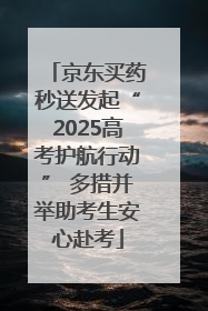 京东买药秒送发起“2025高考护航行动” 多措并举助考生安心赴考