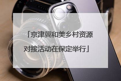 京津冀和美乡村资源对接活动在保定举行