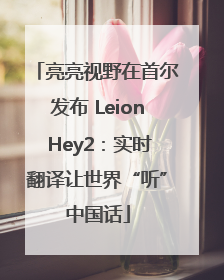亮亮视野在首尔发布 Leion Hey2：实时翻译让世界“听”中国话