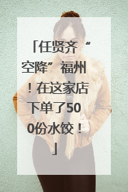 任贤齐“空降”福州！在这家店下单了500份水饺！