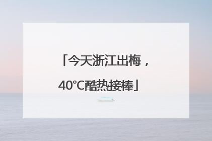 今天浙江出梅，40℃酷热接棒