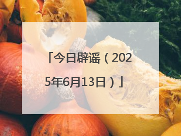 今日辟谣（2025年6月13日）