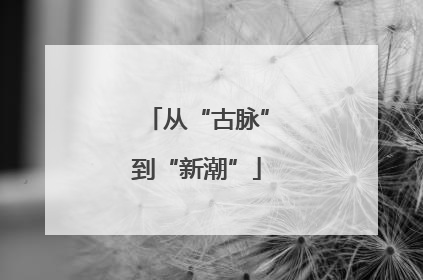 从“古脉”到“新潮”