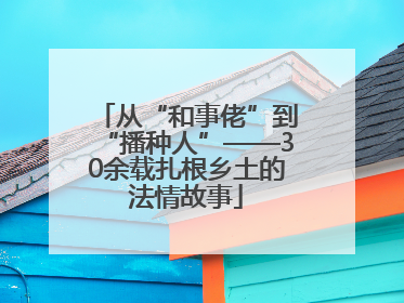 从“和事佬”到“播种人”——30余载扎根乡土的法情故事