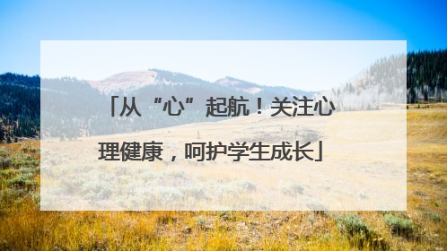 从“心”起航！关注心理健康，呵护学生成长