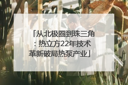 从北极圈到珠三角：热立方22年技术革新破局热泵产业