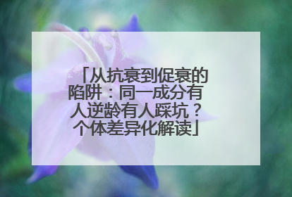 从抗衰到促衰的陷阱：同一成分有人逆龄有人踩坑？个体差异化解读
