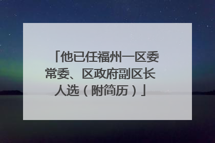 他已任福州一区委常委、区政府副区长人选（附简历）