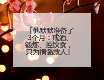 他默默准备了3个月：戒酒、锻炼、控饮食，只为捐髓救人