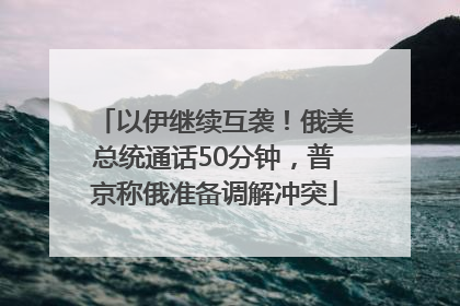 以伊继续互袭！俄美总统通话50分钟，普京称俄准备调解冲突