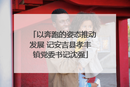 以奔跑的姿态推动发展 记安吉县孝丰镇党委书记沈强