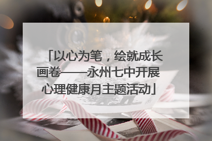 以心为笔，绘就成长画卷——永州七中开展心理健康月主题活动